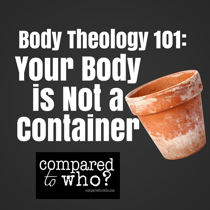 Body Theology 101 – Your Body is Not a Container