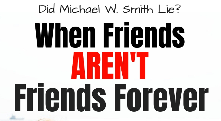 Michael W. Smith Lied: When Friends AREN’T Friends Forever