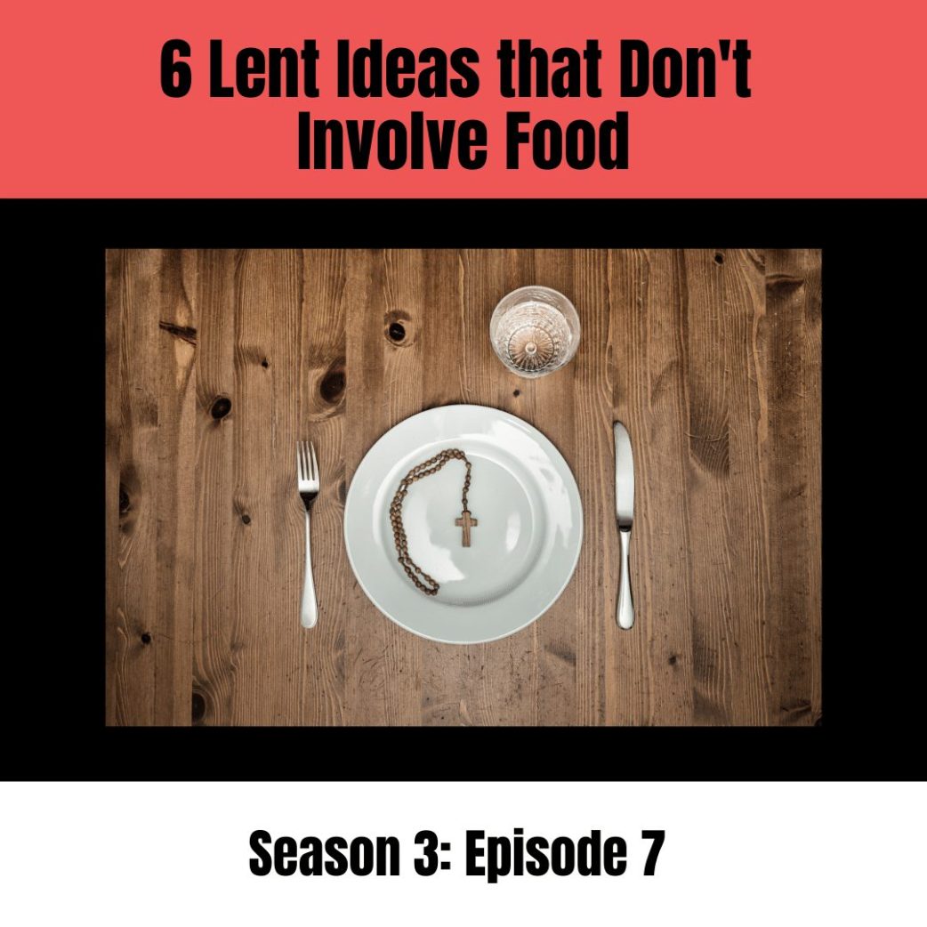 Podcast: 6 Lent Ideas that Don’t Involve Food